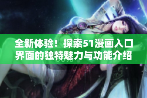全新体验！探索51漫画入口界面的独特魅力与功能介绍