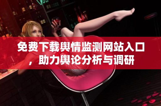 免费下载舆情监测网站入口，助力舆论分析与调研