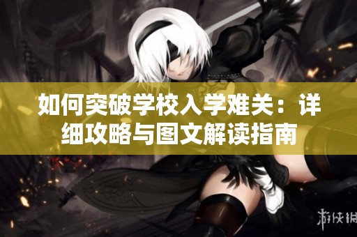 如何突破学校入学难关：详细攻略与图文解读指南