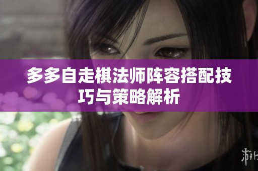 多多自走棋法师阵容搭配技巧与策略解析