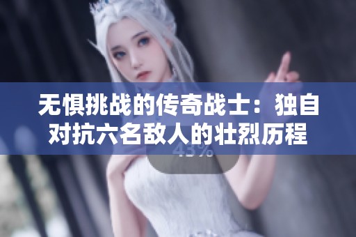 无惧挑战的传奇战士：独自对抗六名敌人的壮烈历程