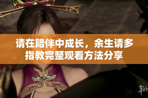请在陪伴中成长，余生请多指教完整观看方法分享