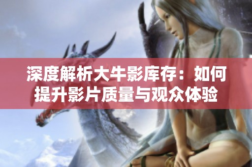 深度解析大牛影库存：如何提升影片质量与观众体验