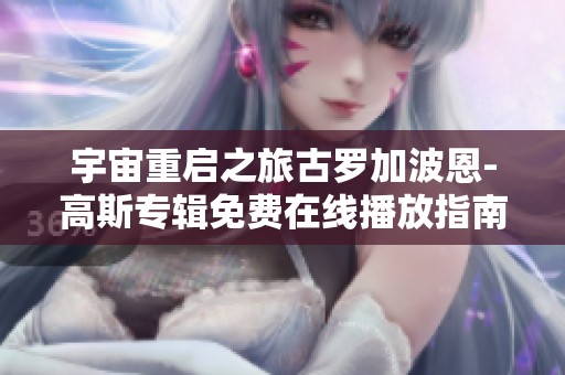 宇宙重启之旅古罗加波恩-高斯专辑免费在线播放指南