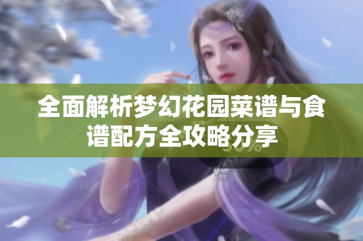 全面解析梦幻花园菜谱与食谱配方全攻略分享