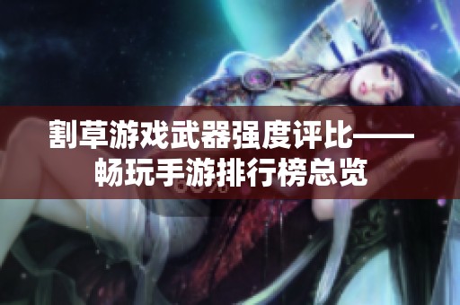 割草游戏武器强度评比——畅玩手游排行榜总览