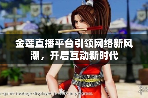 金莲直播平台引领网络新风潮，开启互动新时代
