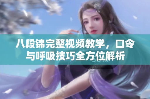 八段锦完整视频教学，口令与呼吸技巧全方位解析