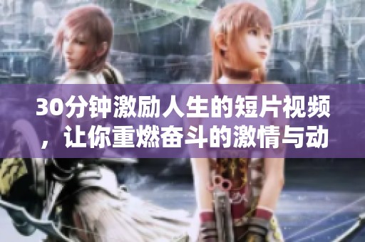 30分钟激励人生的短片视频，让你重燃奋斗的激情与动力