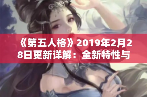 《第五人格》2019年2月28日更新详解：全新特性与优化调整一览