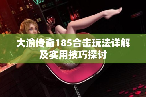 大渝传奇185合击玩法详解及实用技巧探讨