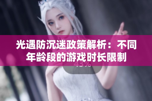 光遇防沉迷政策解析：不同年龄段的游戏时长限制