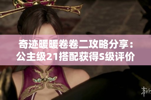 奇迹暖暖卷卷二攻略分享：公主级21搭配获得S级评价的秘诀解析