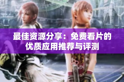最佳资源分享：免费看片的优质应用推荐与评测