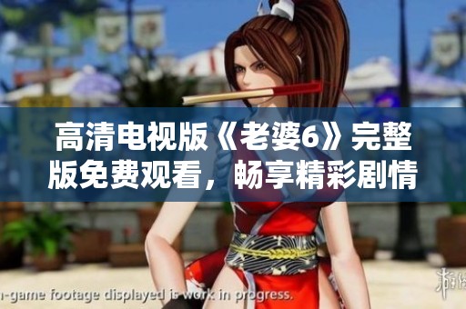 高清电视版《老婆6》完整版免费观看，畅享精彩剧情