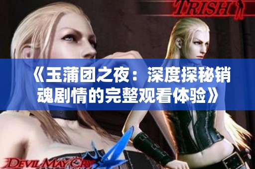《玉蒲团之夜：深度探秘销魂剧情的完整观看体验》