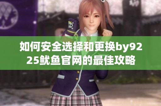 如何安全选择和更换by9225鱿鱼官网的最佳攻略
