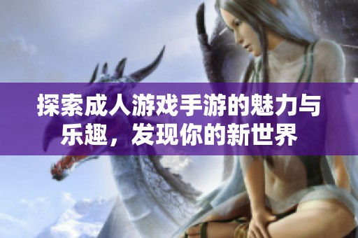 探索成人游戏手游的魅力与乐趣，发现你的新世界