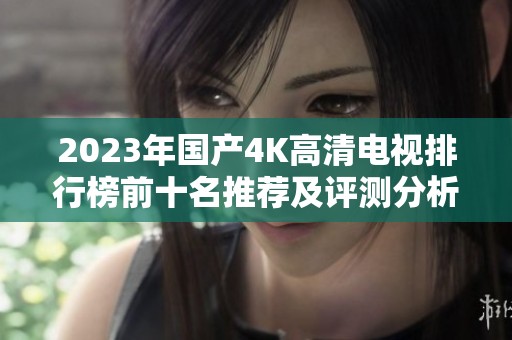 2023年国产4K高清电视排行榜前十名推荐及评测分析
