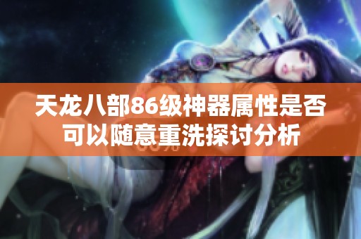 天龙八部86级神器属性是否可以随意重洗探讨分析