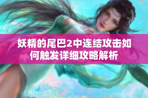 妖精的尾巴2中连结攻击如何触发详细攻略解析