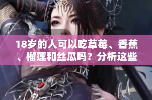 18岁的人可以吃草莓、香蕉、榴莲和丝瓜吗？分析这些食物的适宜性