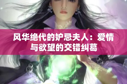 风华绝代的妒忌夫人：爱情与欲望的交错纠葛