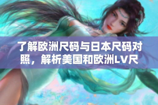 了解欧洲尺码与日本尺码对照，解析美国和欧洲LV尺码差异