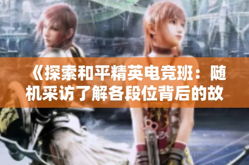 《探索和平精英电竞班：随机采访了解各段位背后的故事》