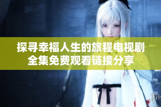 探寻幸福人生的旅程电视剧全集免费观看链接分享