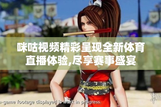 咪咕视频精彩呈现全新体育直播体验,尽享赛事盛宴