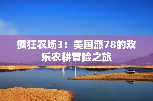 疯狂农场3：美国派78的欢乐农耕冒险之旅