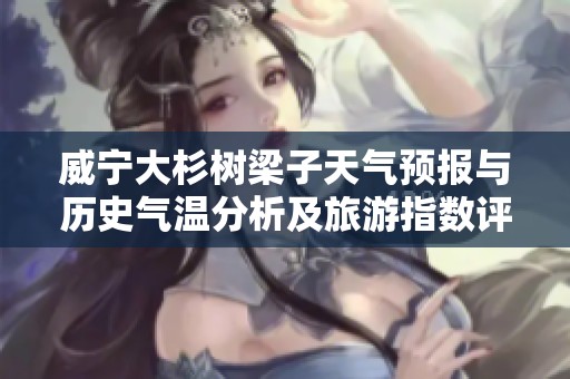 威宁大杉树梁子天气预报与历史气温分析及旅游指数评估