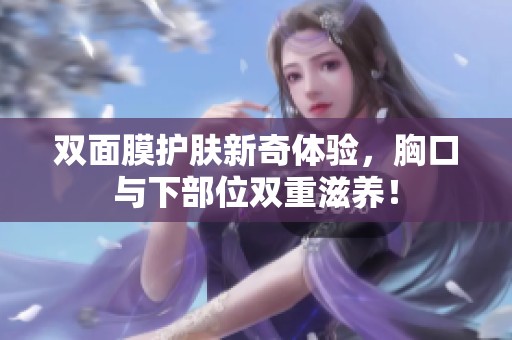双面膜护肤新奇体验，胸口与下部位双重滋养！