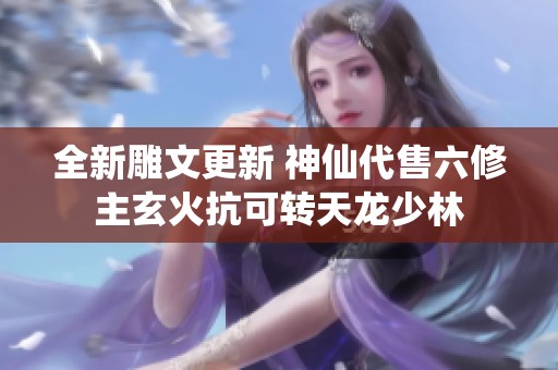 全新雕文更新 神仙代售六修主玄火抗可转天龙少林