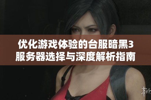 优化游戏体验的台服暗黑3服务器选择与深度解析指南