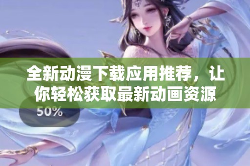 全新动漫下载应用推荐，让你轻松获取最新动画资源