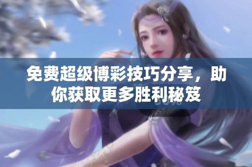 免费超级博彩技巧分享，助你获取更多胜利秘笈