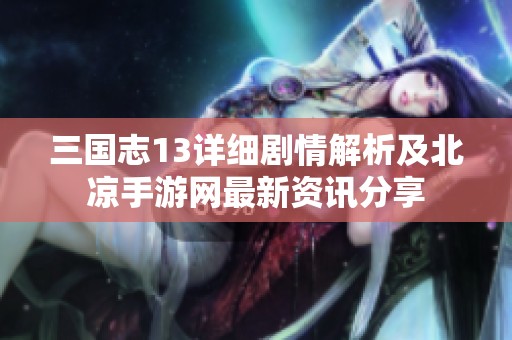 三国志13详细剧情解析及北凉手游网最新资讯分享