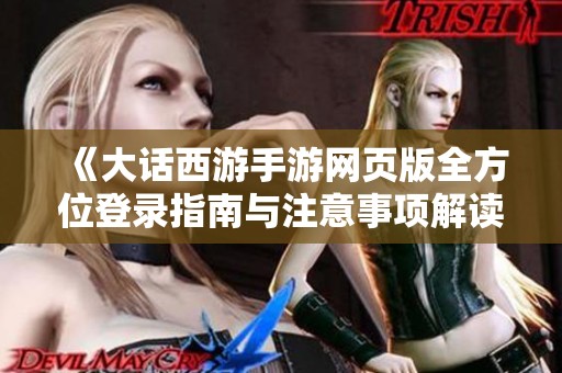 《大话西游手游网页版全方位登录指南与注意事项解读》