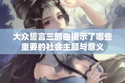 大众誓言三部曲揭示了哪些重要的社会主题与意义