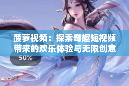 菠萝视频：探索奇趣短视频带来的欢乐体验与无限创意