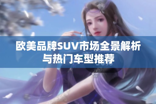 欧美品牌SUV市场全景解析与热门车型推荐