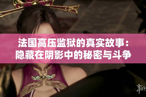 法国高压监狱的真实故事：隐藏在阴影中的秘密与斗争