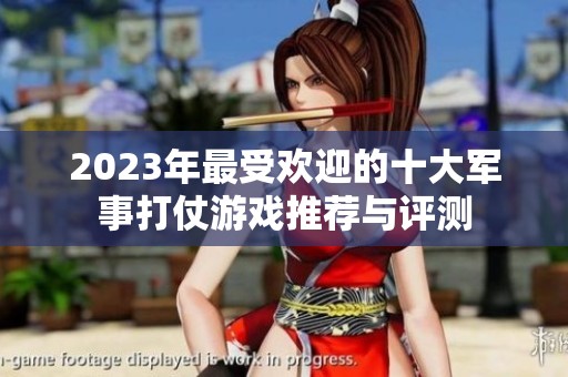2023年最受欢迎的十大军事打仗游戏推荐与评测