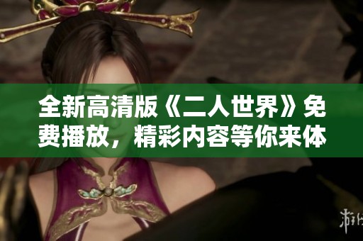 全新高清版《二人世界》免费播放，精彩内容等你来体验