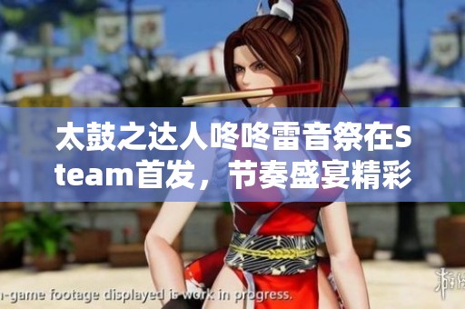 太鼓之达人咚咚雷音祭在Steam首发，节奏盛宴精彩开启