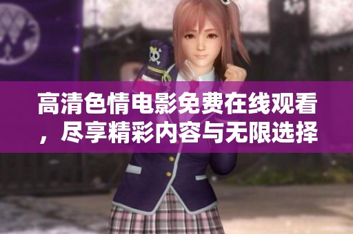 高清色情电影免费在线观看，尽享精彩内容与无限选择