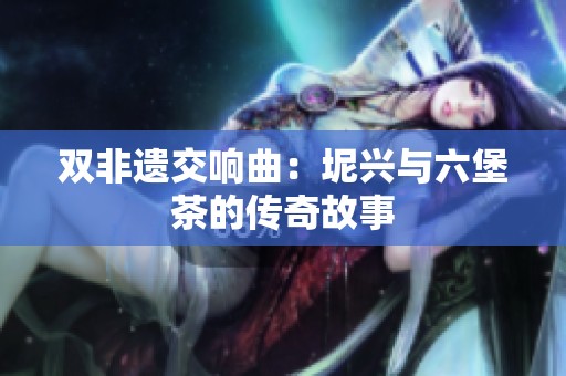 双非遗交响曲：坭兴与六堡茶的传奇故事