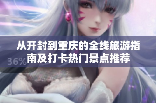 从开封到重庆的全线旅游指南及打卡热门景点推荐